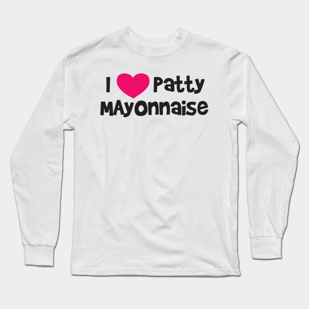 I LOVE PATTY MAYONNAISE Long Sleeve T-Shirt by Ramateeshop